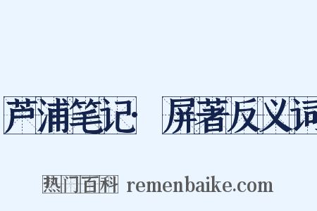 芦浦笔记·屏著反义词是什么意思的图片